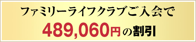 ファミリー・ライフクラブご入会で489,060円の割引